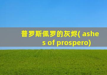 普罗斯佩罗的灰烬( ashes of prospero)